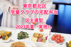 とうとう‼︎東京都北区の主導による学童クラブの宅配弁当導入　2023年夏・実現へ
