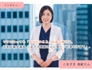 さくマガ掲載！　ママになっても「やりたいこと」を追い続ける。元北区議会議員 こまざき美紀に聞く「仕事と子育て」